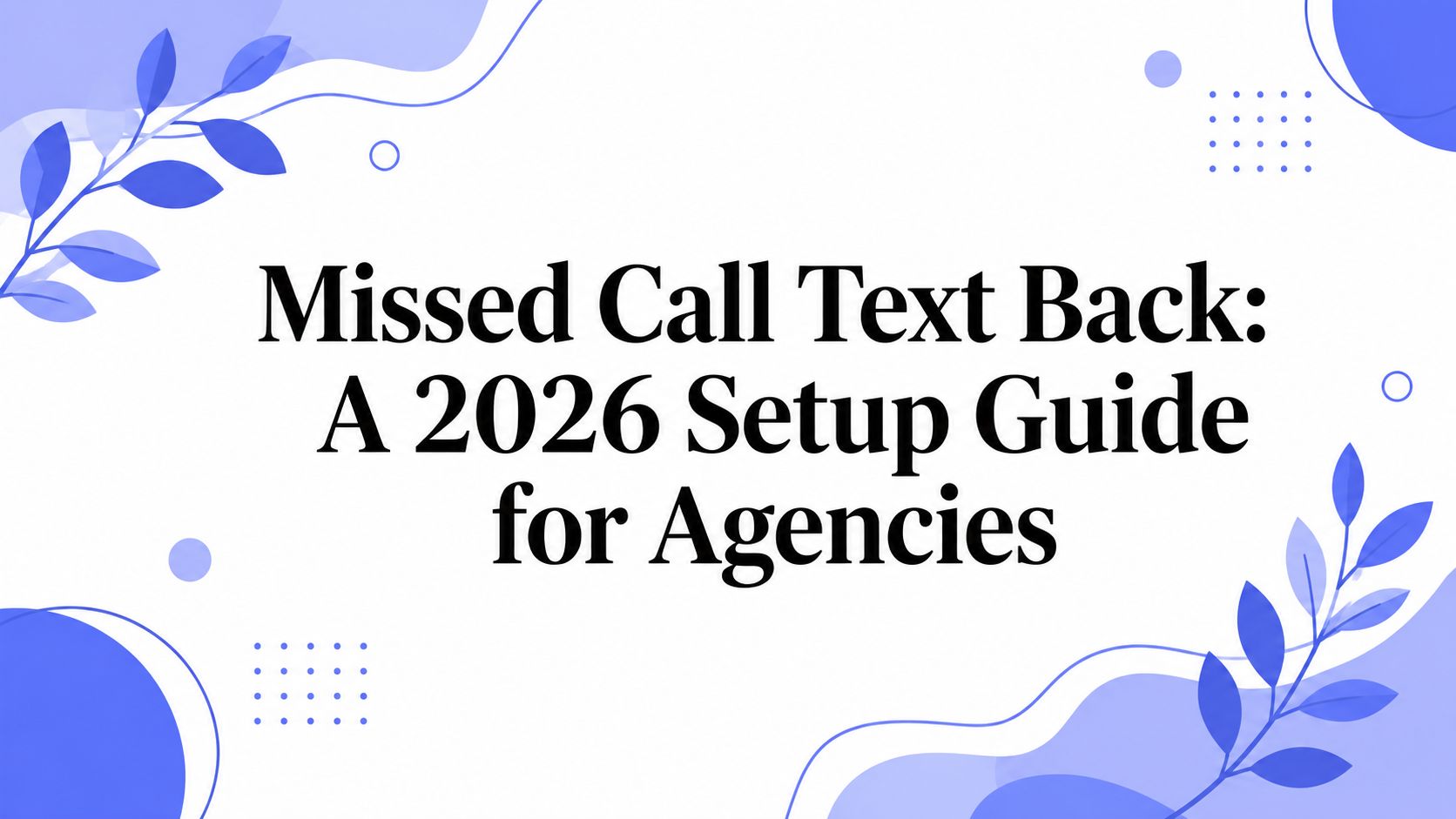 Missed Call Text Back: A 2026 Setup Guide for Agencies
